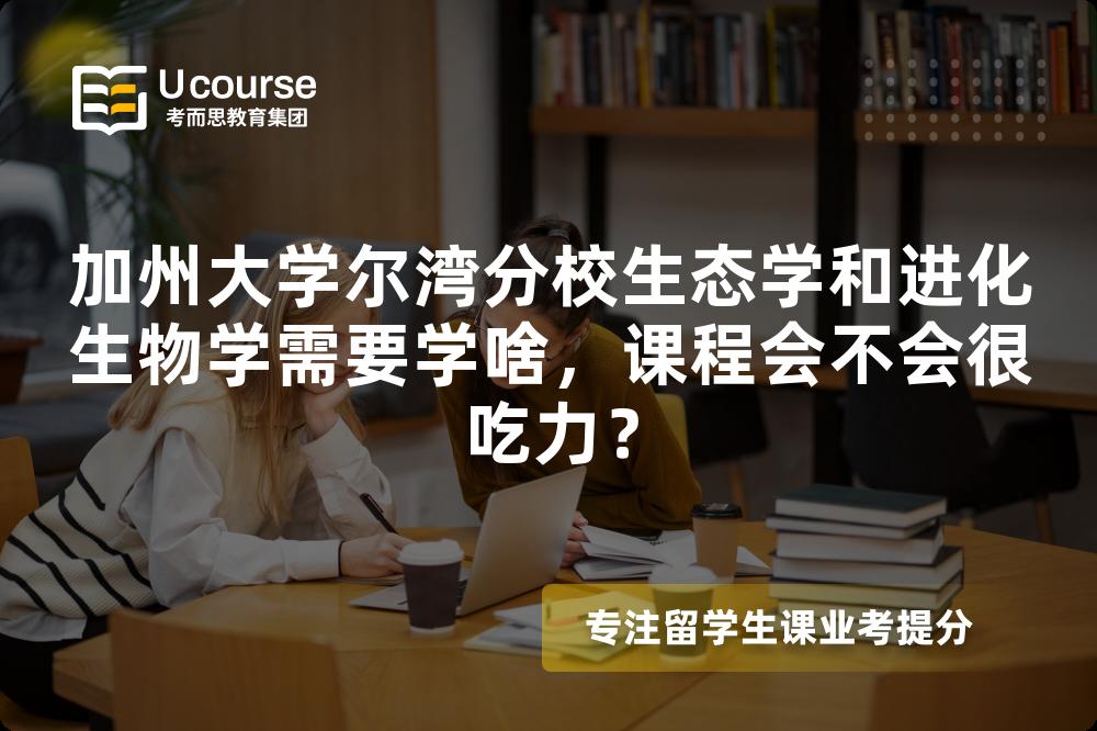 加州大学尔湾分校生态学和进化生物学需要学啥,课程会不会很吃力? 加州大学尔湾分校生态学和进化生物学需要学啥,课程会不会很吃力?