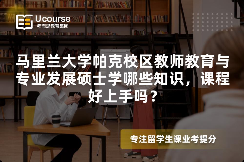 马里兰大学帕克校区教师教育与专业发展硕士学哪些知识，课程好上手吗？