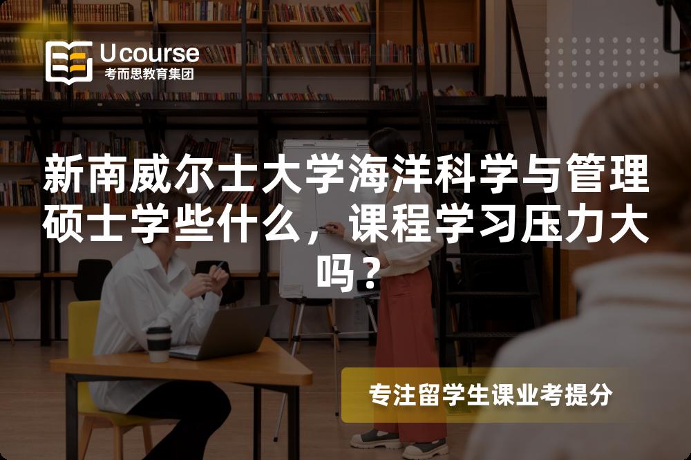 新南威尔士大学海洋科学与管理硕士学些什么，课程学习压力大吗？