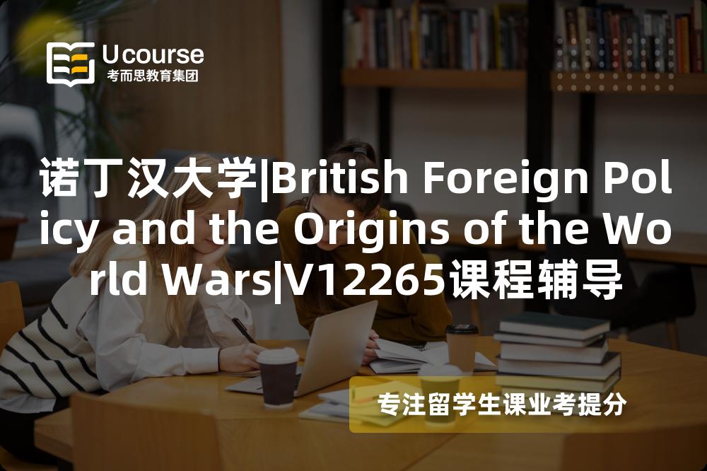 诺丁汉大学|British Foreign Policy and the Origins of the World Wars|V12265课程辅导