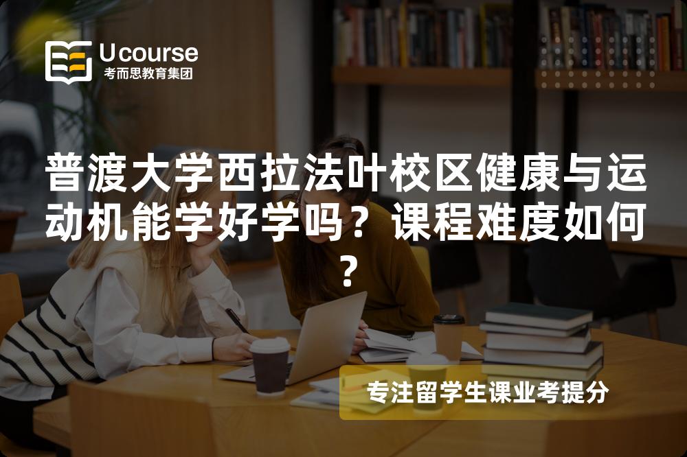 普渡大学西拉法叶校区健康与运动机能学好学吗？课程难度如何？
