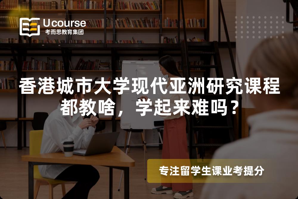 香港城市大学现代亚洲研究课程都教啥,学起来难吗? 香港城市大学现代亚洲研究课程都教啥,学起来难吗?