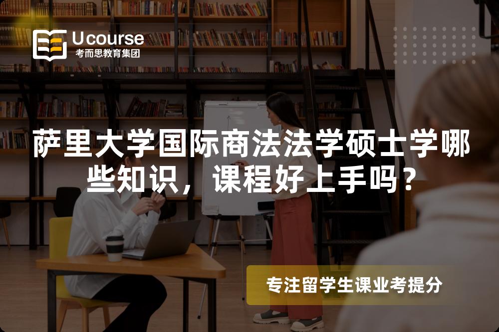 萨里大学国际商法法学硕士学哪些知识,课程好上手吗? 萨里大学国际商法法学硕士学哪些知识,课程好上手吗?