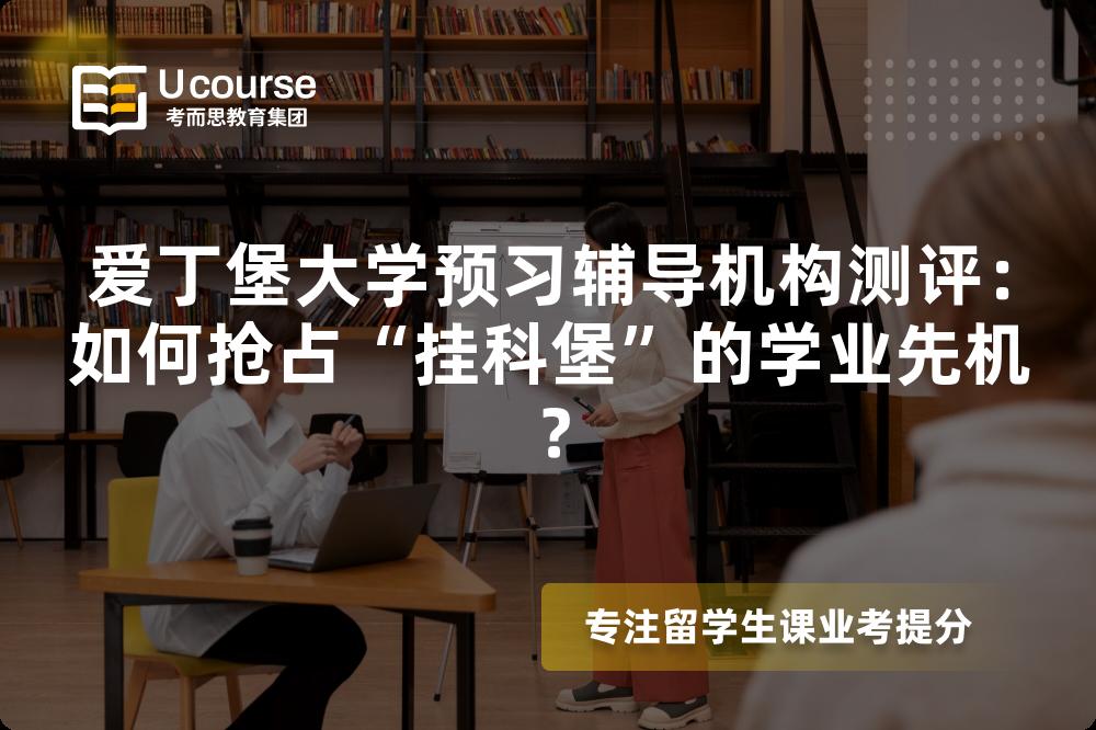 爱丁堡大学预习辅导机构测评：如何抢占“挂科堡”的学业先机？