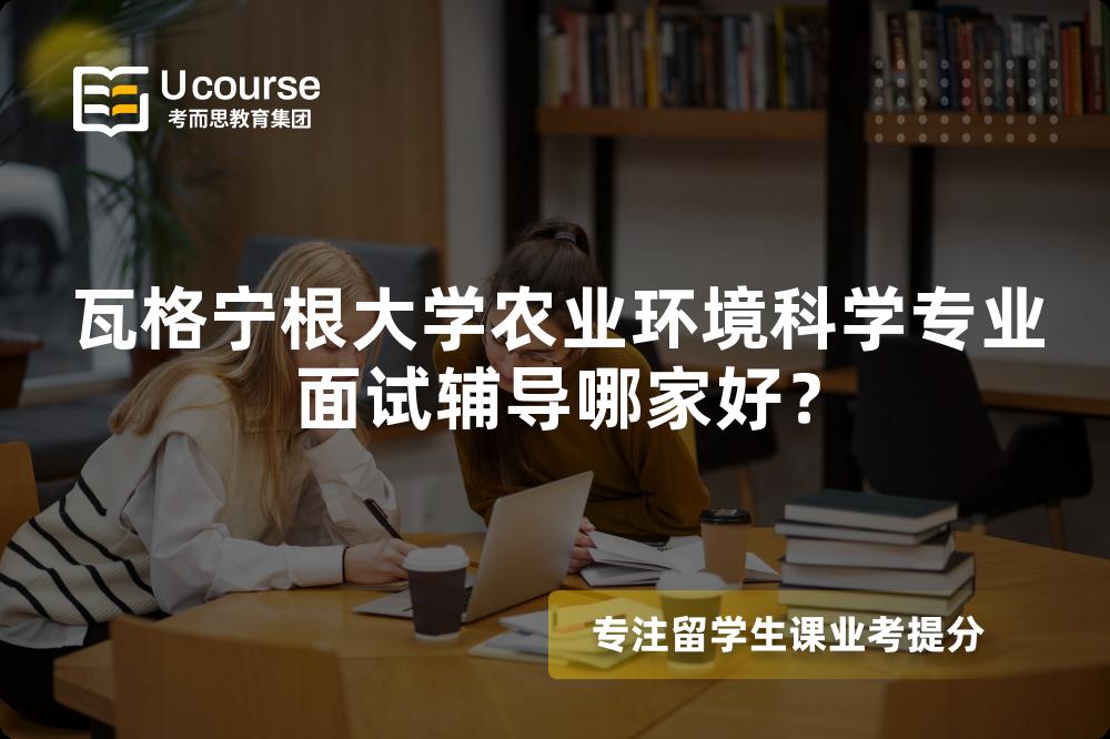 瓦格宁根大学农业环境科学专业面试辅导哪家好? 瓦格宁根大学农业环境科学专业面试辅导哪家好?