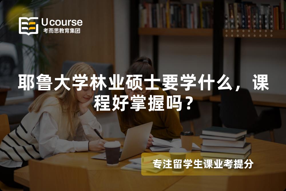 耶鲁大学林业硕士要学什么,课程好掌握吗? 耶鲁大学林业硕士要学什么,课程好掌握吗?