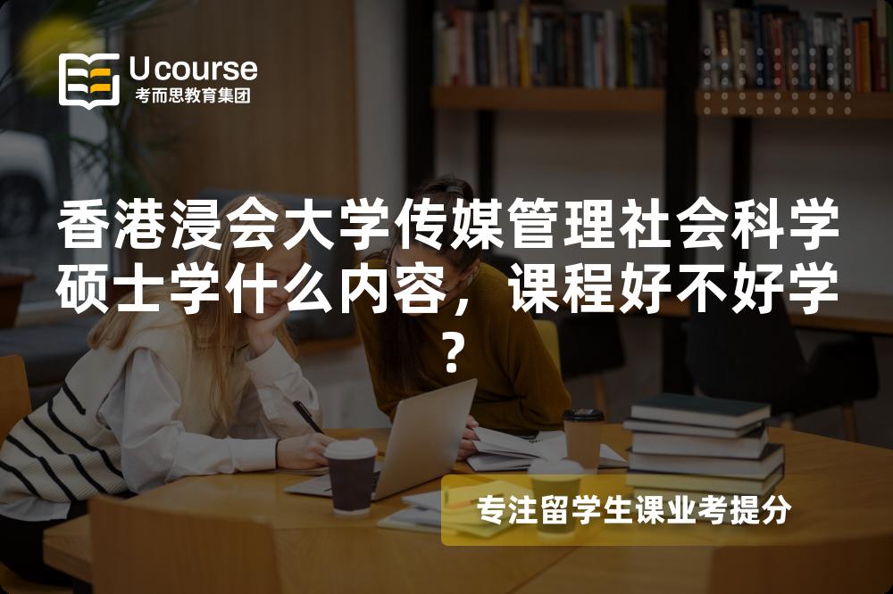 香港浸会大学传媒管理社会科学硕士学什么内容,课程好不好学? 香港浸会大学传媒管理社会科学硕士学什么内容,课程好不好学?