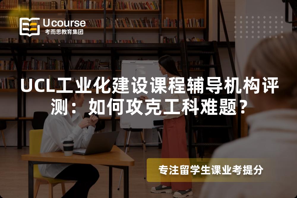 UCL工业化建设课程辅导机构评测：如何攻克工科难题？