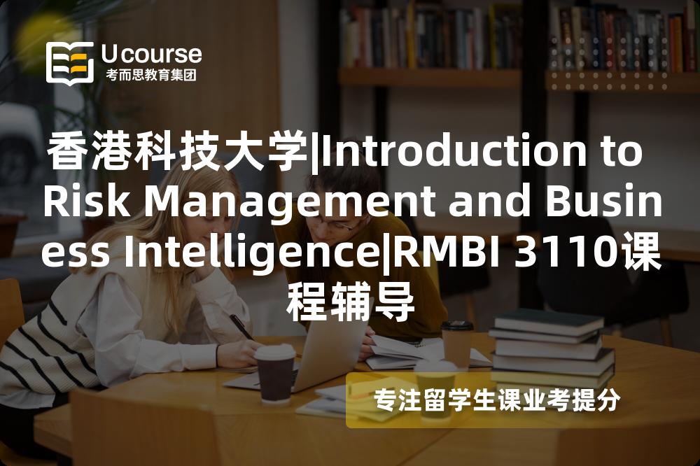 香港科技大学|Introduction to Risk Management and Business Intelligence|RMBI 3110课程辅导