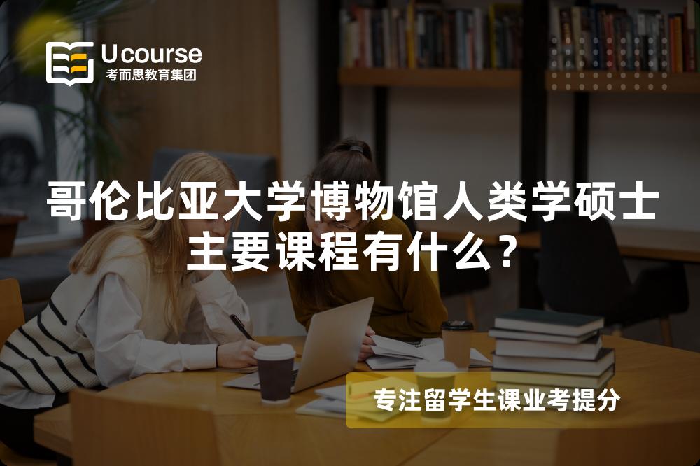 哥伦比亚大学博物馆人类学硕士主要课程有什么? 哥伦比亚大学博物馆人类学硕士主要课程有什么?