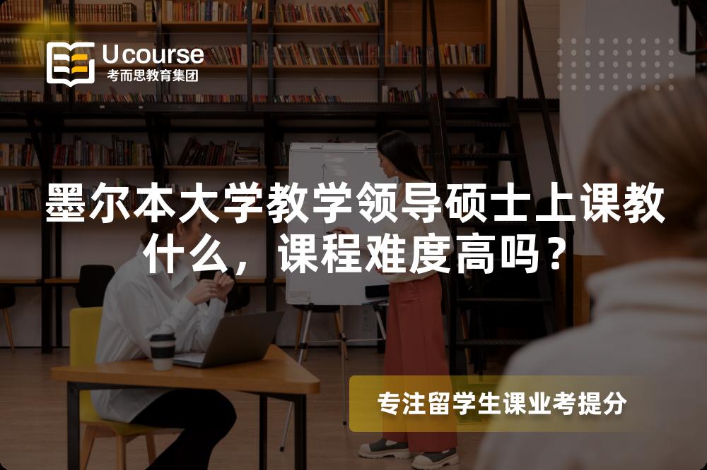 墨尔本大学教学领导硕士上课教什么,课程难度高吗? 墨尔本大学教学领导硕士上课教什么,课程难度高吗?