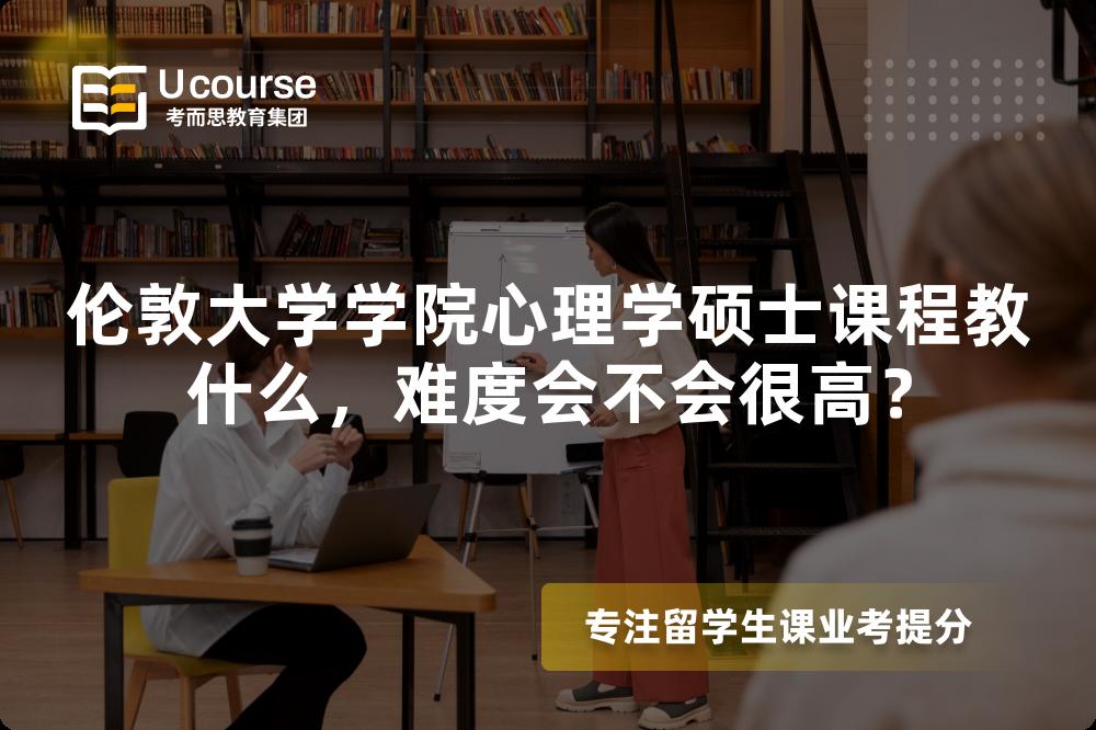 伦敦大学学院心理学硕士课程教什么，难度会不会很高？