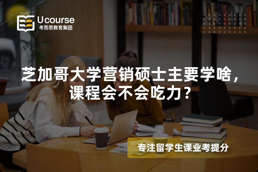 芝加哥大学营销硕士主要学啥，课程会不会吃力？