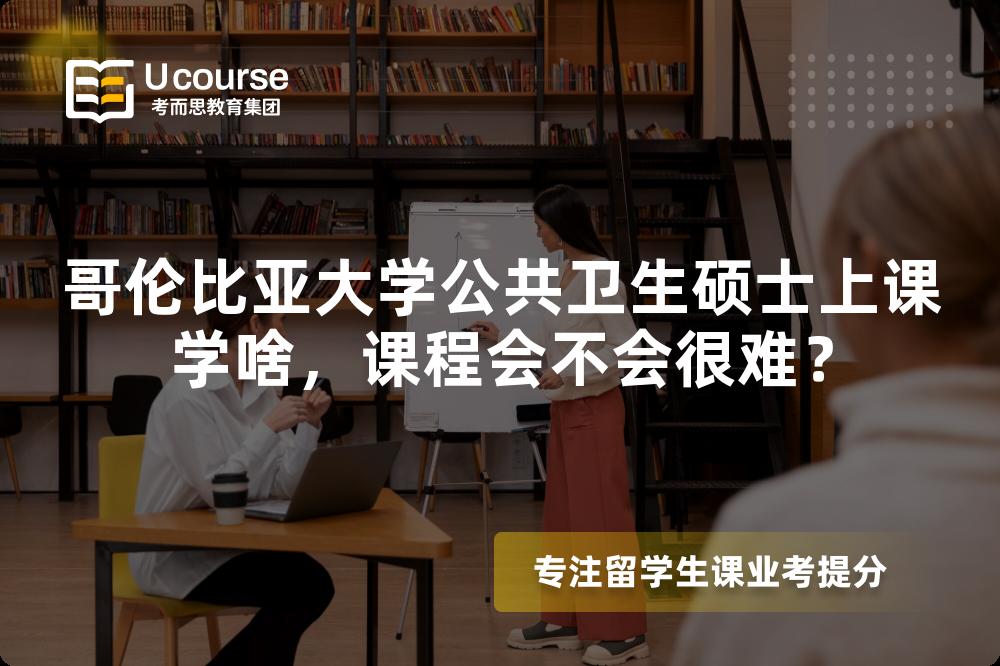 哥伦比亚大学公共卫生硕士上课学啥,课程会不会很难? 哥伦比亚大学公共卫生硕士上课学啥,课程会不会很难?