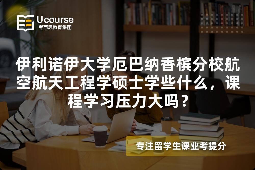 伊利诺伊大学厄巴纳香槟分校航空航天工程学硕士学些什么,课程学习压力大吗? 伊利诺伊大学厄巴纳香槟分校航空航天工程学硕士学些什么,课程学习压力大吗?