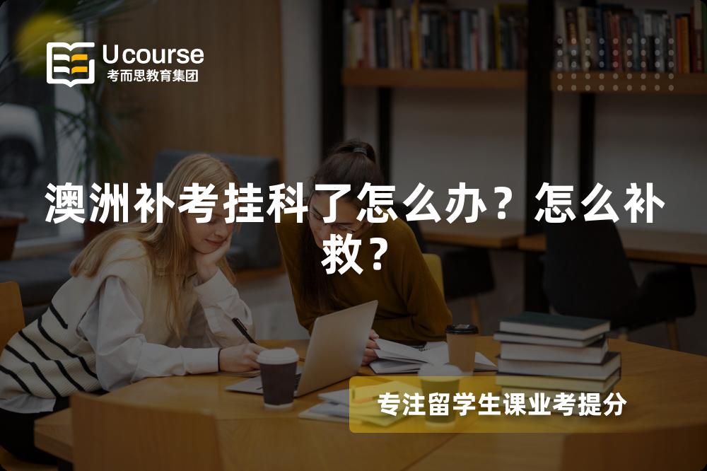 澳洲补考挂科了怎么办？怎么补救？