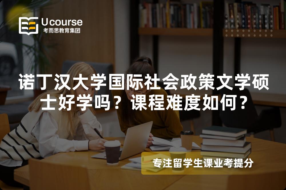 诺丁汉大学国际社会政策文学硕士好学吗?课程难度如何? 诺丁汉大学国际社会政策文学硕士好学吗?课程难度如何?