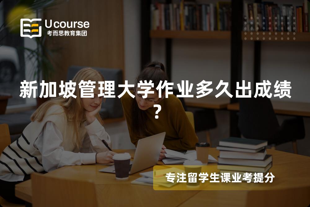 新加坡管理大学作业多久出成绩? 新加坡管理大学作业多久出成绩?