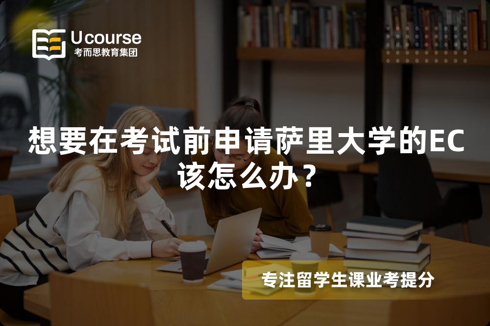 想要在考试前申请萨里大学的EC该怎么办？