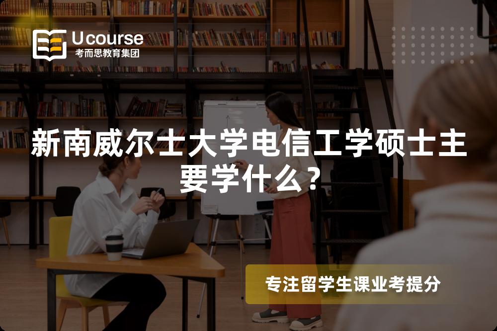 新南威尔士大学电信工学硕士主要学什么? 新南威尔士大学电信工学硕士主要学什么?