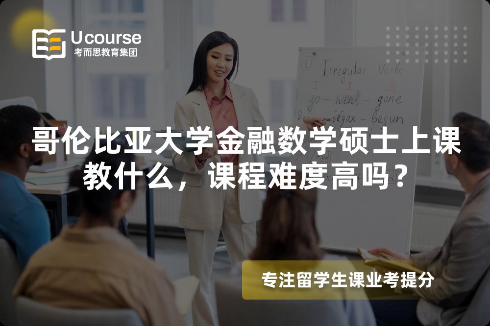 哥伦比亚大学金融数学硕士上课教什么,课程难度高吗? 哥伦比亚大学金融数学硕士上课教什么,课程难度高吗?