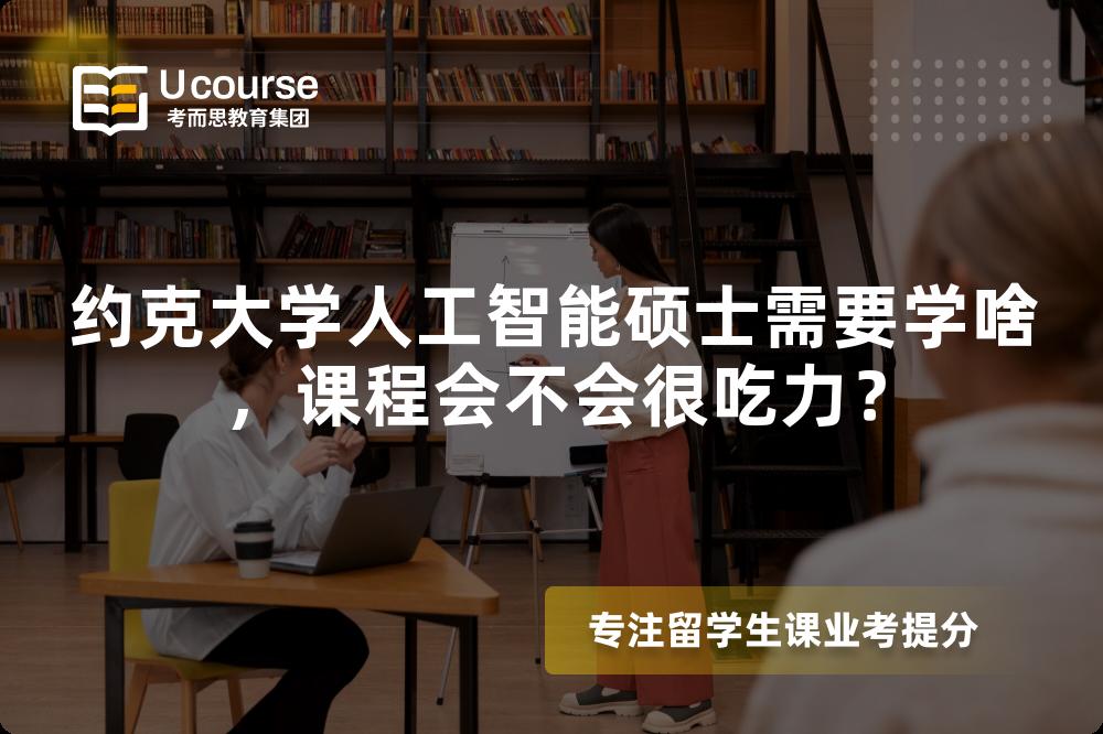 约克大学人工智能硕士需要学啥,课程会不会很吃力? 约克大学人工智能硕士需要学啥,课程会不会很吃力?