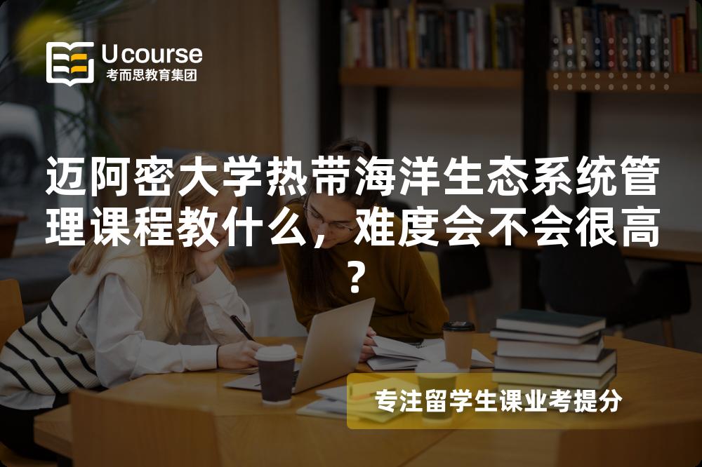 迈阿密大学热带海洋生态系统管理课程教什么,难度会不会很高? 迈阿密大学热带海洋生态系统管理课程教什么,难度会不会很高?
