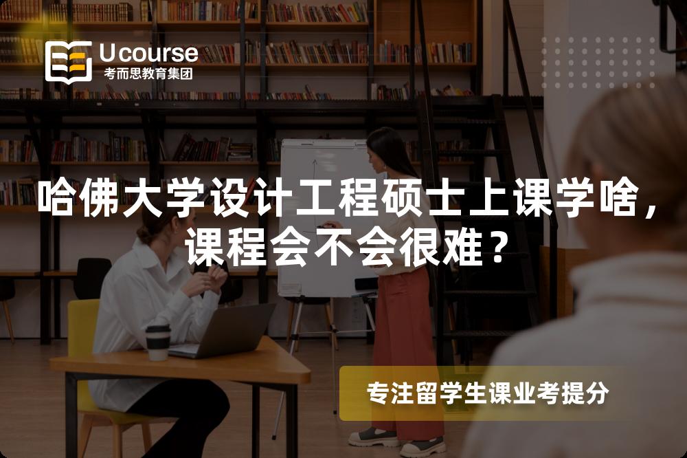 哈佛大学设计工程硕士上课学啥,课程会不会很难? 哈佛大学设计工程硕士上课学啥,课程会不会很难?