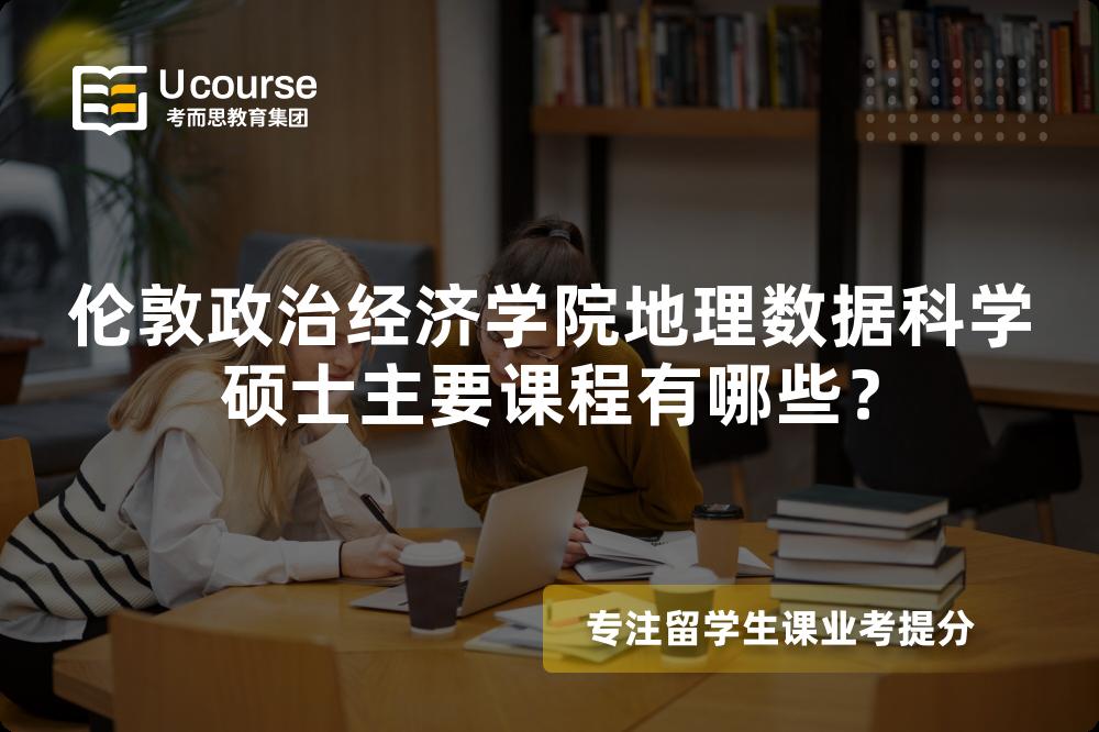 伦敦政治经济学院地理数据科学硕士主要课程有哪些? 伦敦政治经济学院地理数据科学硕士主要课程有哪些?