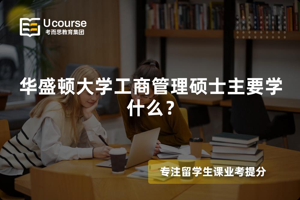 华盛顿大学工商管理硕士主要学什么? 华盛顿大学工商管理硕士主要学什么?