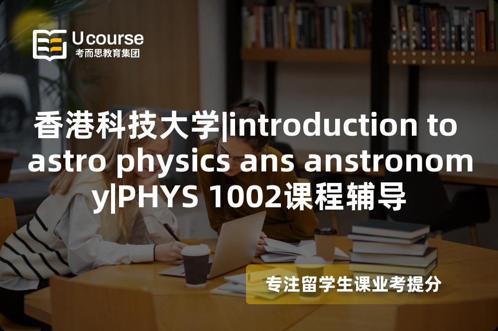 香港科技大学|introduction to astro physics ans anstronomy|PHYS 1002课程辅导