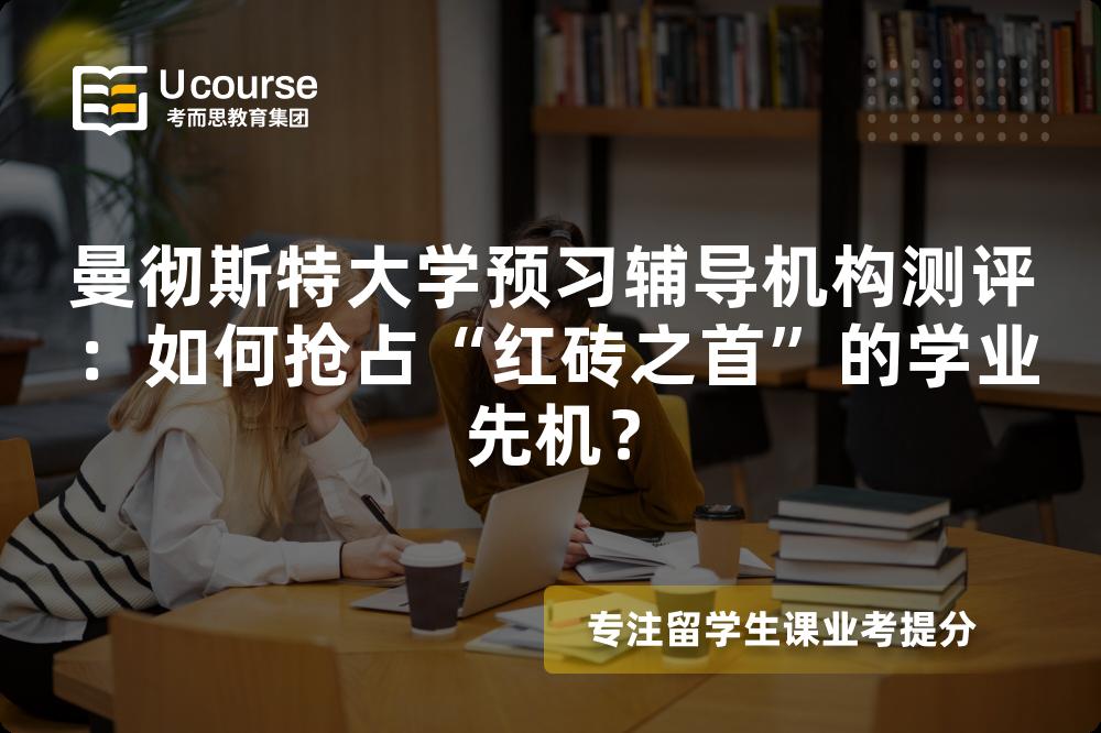 曼彻斯特大学预习辅导机构测评：如何抢占“红砖之首”的学业先机？