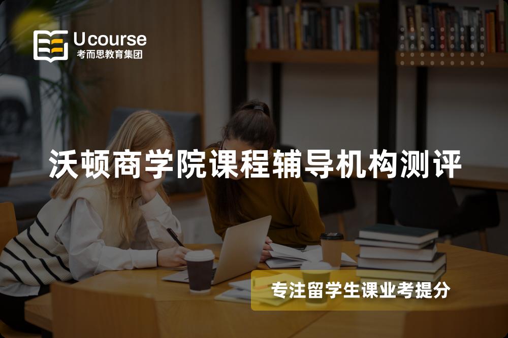 沃顿商学院课程辅导机构测评 沃顿商学院课程辅导机构测评