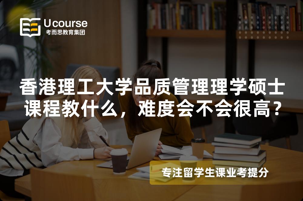 香港理工大学品质管理理学硕士课程教什么,难度会不会很高? 香港理工大学品质管理理学硕士课程教什么,难度会不会很高?