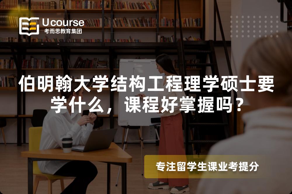 伯明翰大学结构工程理学硕士要学什么,课程好掌握吗? 伯明翰大学结构工程理学硕士要学什么,课程好掌握吗?