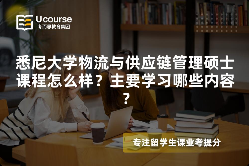 悉尼大学物流与供应链管理硕士课程怎么样?主要学习哪些内容? 悉尼大学物流与供应链管理硕士课程怎么样?主要学习哪些内容?