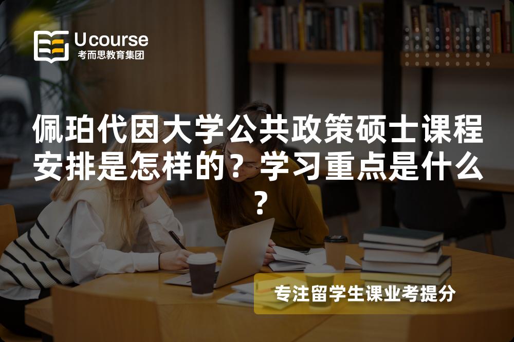 佩珀代因大学公共政策硕士课程安排是怎样的?学习重点是什么? 佩珀代因大学公共政策硕士课程安排是怎样的?学习重点是什么?