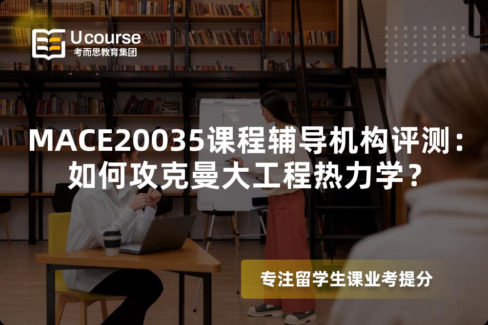 MACE20035课程辅导机构评测：如何攻克曼大工程热力学？
