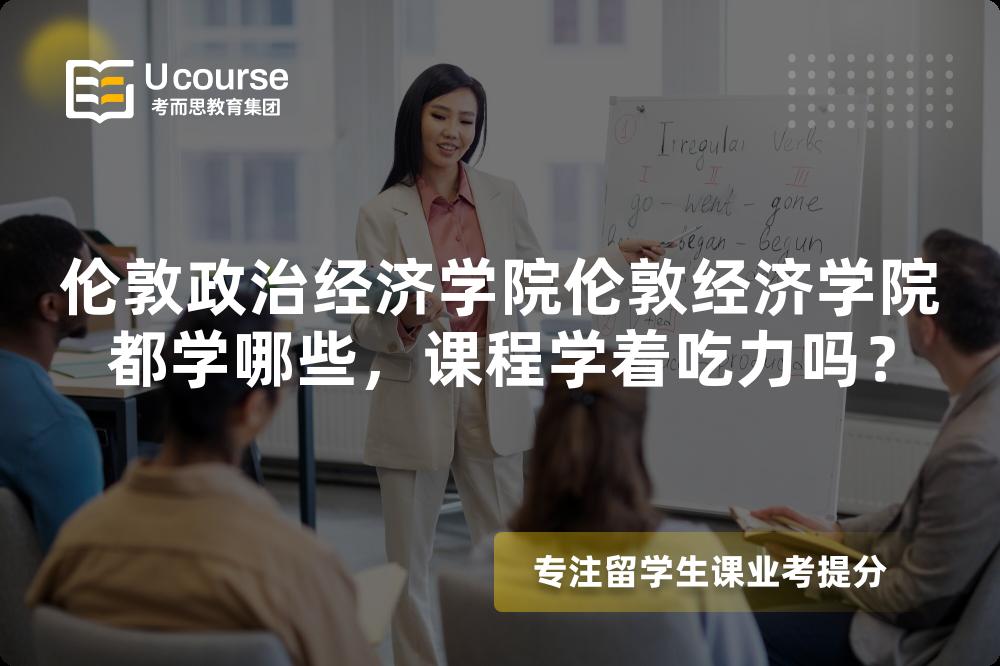 伦敦政治经济学院伦敦经济学院都学哪些,课程学着吃力吗? 伦敦政治经济学院伦敦经济学院都学哪些,课程学着吃力吗?