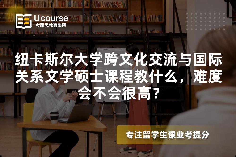 纽卡斯尔大学跨文化交流与国际关系文学硕士课程教什么，难度会不会很高？