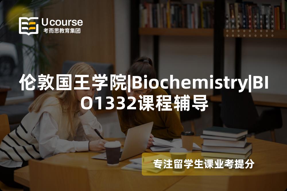伦敦国王学院|Biochemistry|BIO1332课程辅导