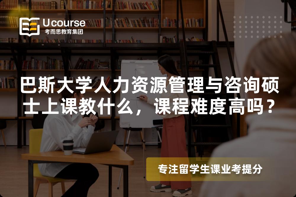 巴斯大学人力资源管理与咨询硕士上课教什么,课程难度高吗? 巴斯大学人力资源管理与咨询硕士上课教什么,课程难度高吗?