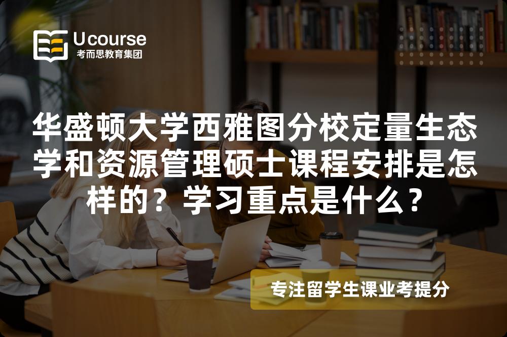 华盛顿大学西雅图分校定量生态学和资源管理硕士课程安排是怎样的?学习重点是什么? 华盛顿大学西雅图分校定量生态学和资源管理硕士课程安排是怎样的?学习重点是什么?