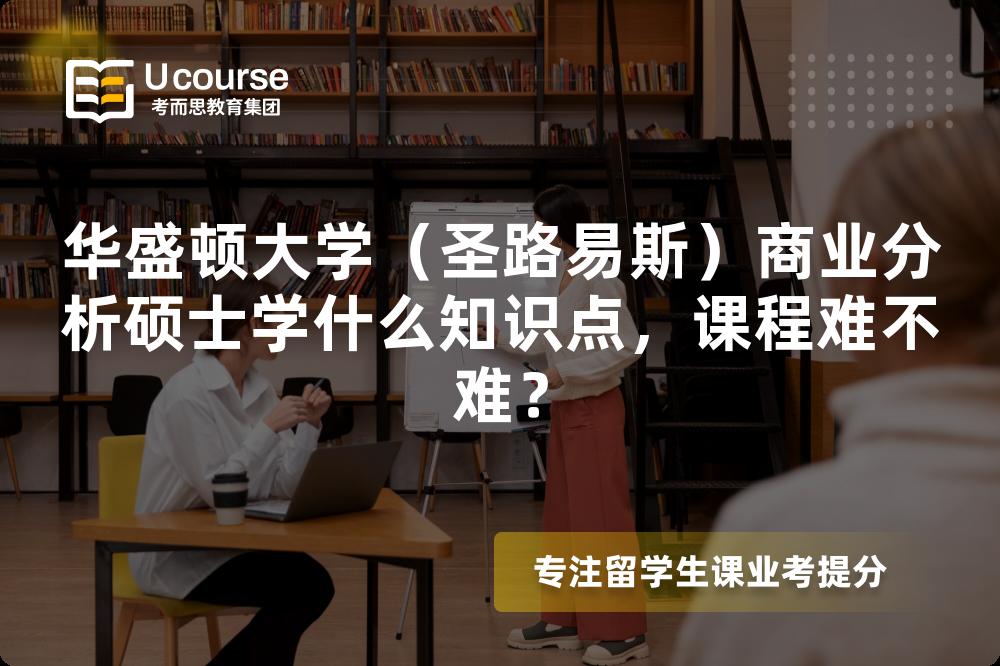 华盛顿大学（圣路易斯）商业分析硕士学什么知识点，课程难不难？
