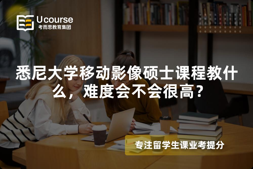 悉尼大学移动影像硕士课程教什么,难度会不会很高? 悉尼大学移动影像硕士课程教什么,难度会不会很高?