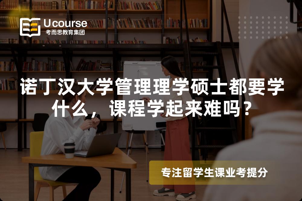 诺丁汉大学管理理学硕士都要学什么,课程学起来难吗? 诺丁汉大学管理理学硕士都要学什么,课程学起来难吗?