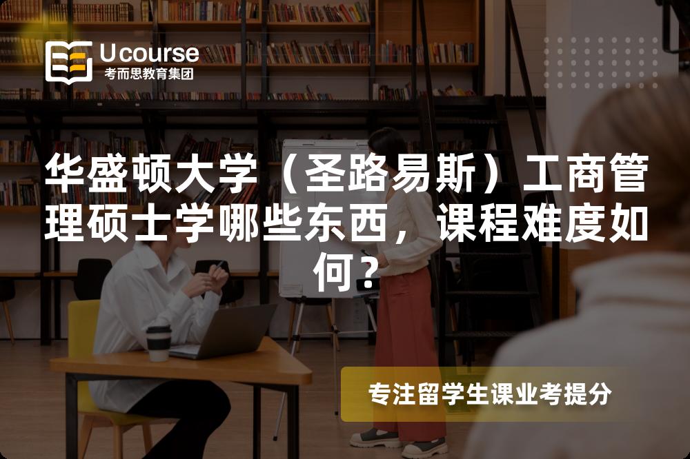 华盛顿大学(圣路易斯)工商管理硕士学哪些东西,课程难度如何? 华盛顿大学(圣路易斯)工商管理硕士学哪些东西,课程难度如何?