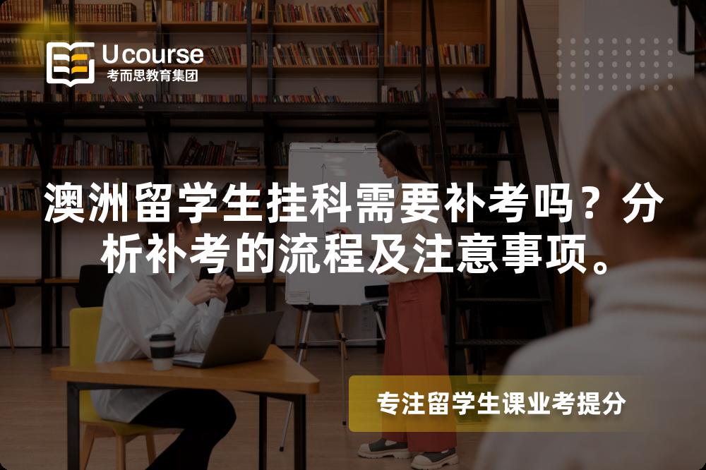 澳洲留学生挂科需要补考吗？分析补考的流程及注意事项。