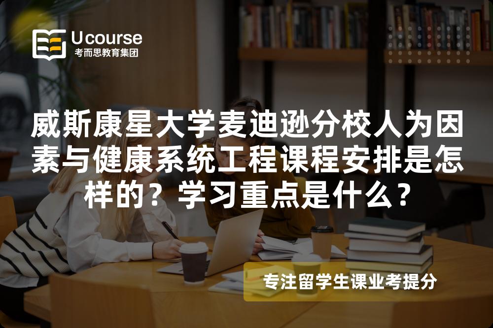 威斯康星大学麦迪逊分校人为因素与健康系统工程课程安排是怎样的?学习重点是什么? 威斯康星大学麦迪逊分校人为因素与健康系统工程课程安排是怎样的?学习重点是什么?