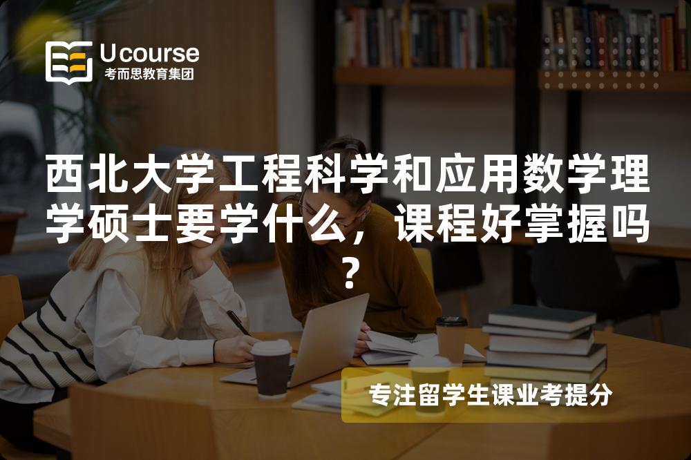 西北大学工程科学和应用数学理学硕士要学什么,课程好掌握吗? 西北大学工程科学和应用数学理学硕士要学什么,课程好掌握吗?